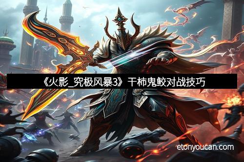 《火影_究极风暴3》干柿鬼鲛对战技巧